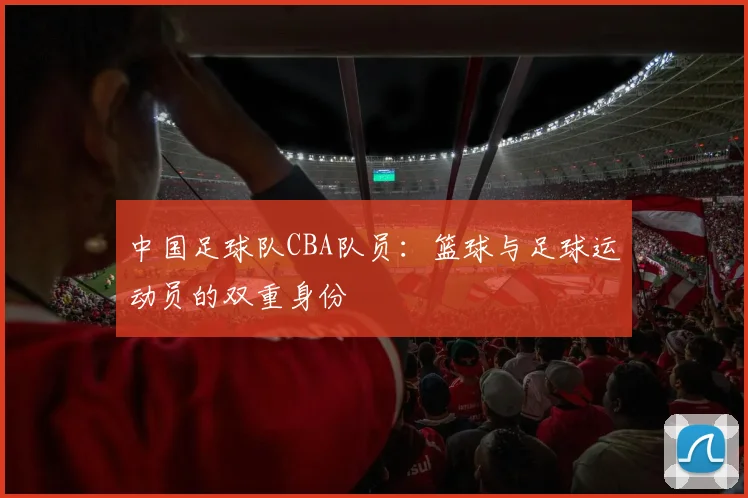 中国足球队CBA队员：篮球与足球运动员的双重身份