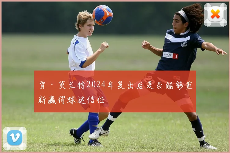 贾·莫兰特2024年复出后是否能够重新赢得球迷信任