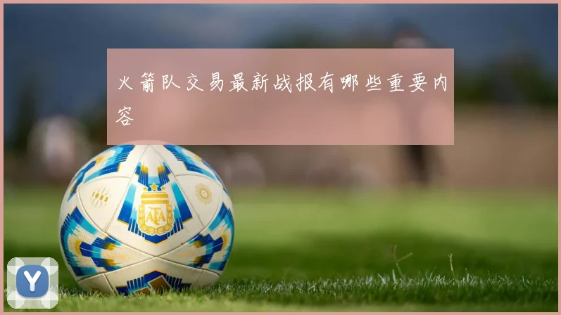 火箭队交易最新战报有哪些重要内容