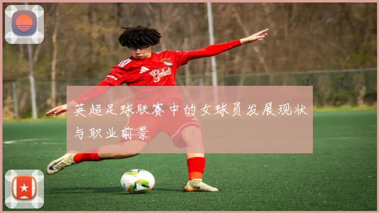 英超足球联赛中的女球员发展现状与职业前景