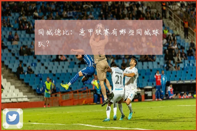 同城德比：意甲联赛有哪些同城球队？