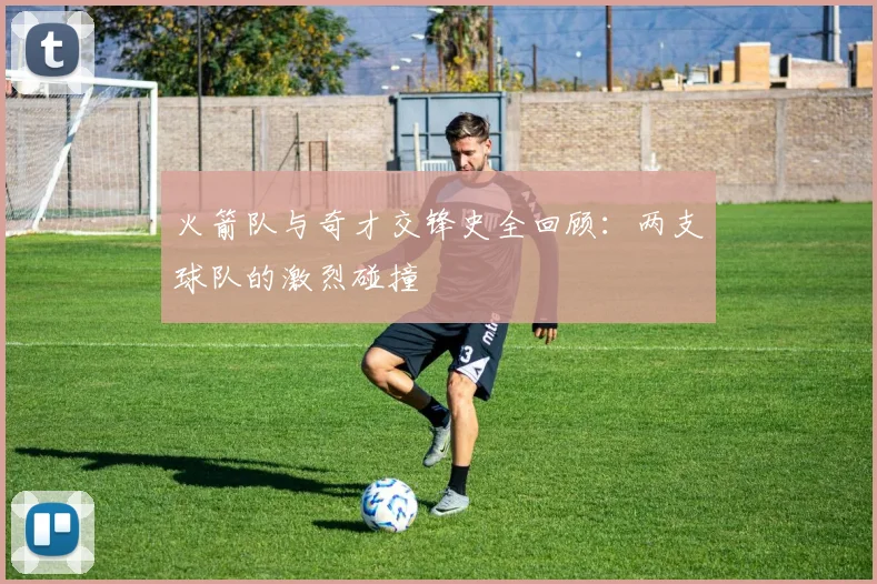 火箭队与奇才交锋史全回顾：两支球队的激烈碰撞