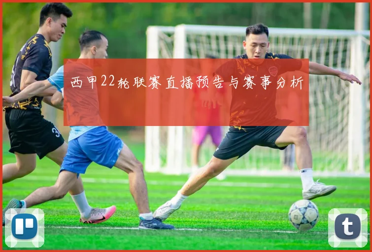 西甲22轮联赛直播预告与赛事分析