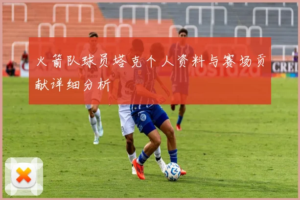 火箭队球员塔克个人资料与赛场贡献详细分析