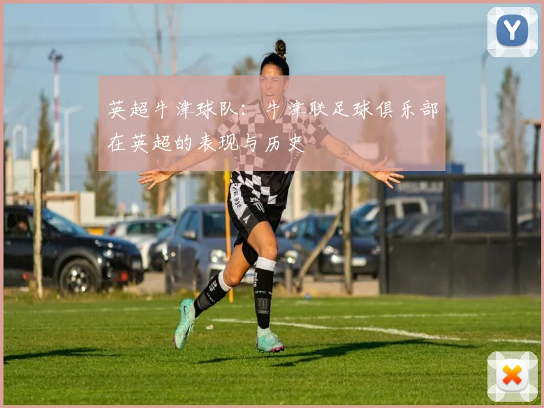 英超牛津球队:牛津联足球俱乐部在英超的表现与历史