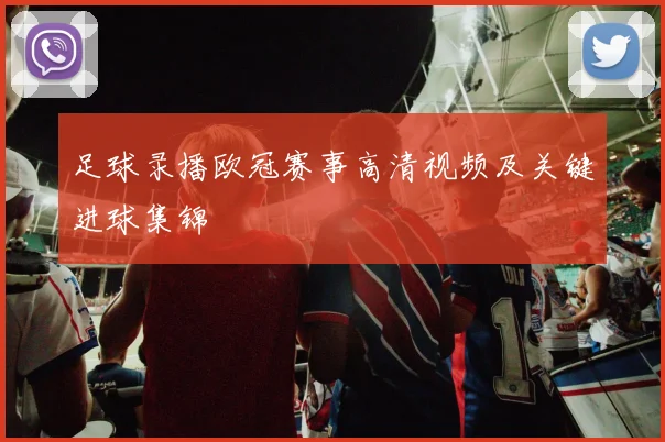 足球录播欧冠赛事高清视频及关键进球集锦