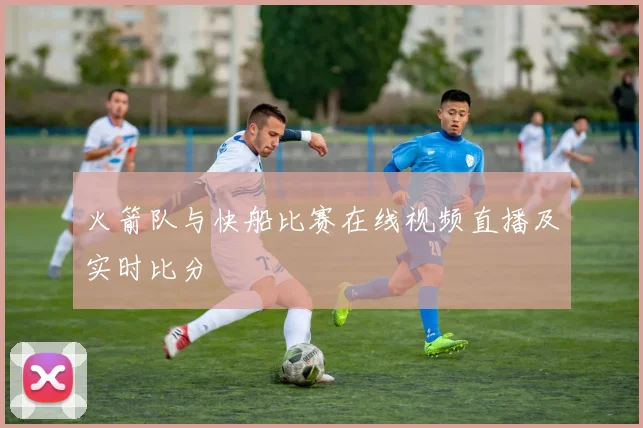 火箭队与快船比赛在线视频直播及实时比分