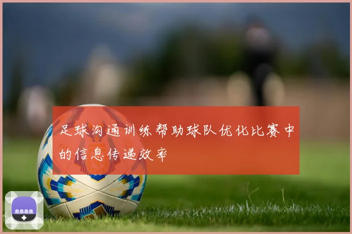 足球沟通训练帮助球队优化比赛中的信息传递效率