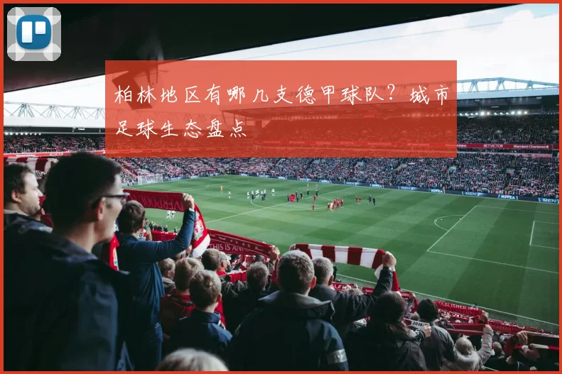 柏林地区有哪几支德甲球队？城市足球生态盘点
