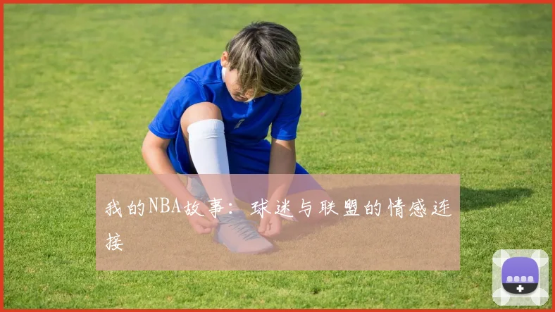 我的NBA故事：球迷与联盟的情感连接